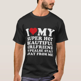 I Love My Super Hot Girlfriend So Please Stay  T-Shirt