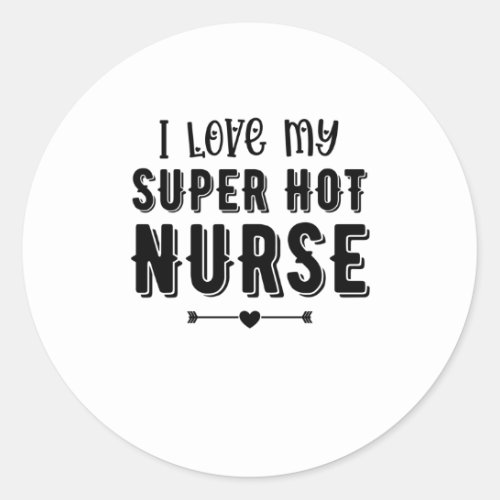 I Love My Super Hot Nurse Valentines Day Gift Classic Round Sticker