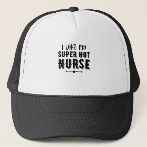 I Love My Super Hot Nurse Valentines Day Gift Trucker Hat