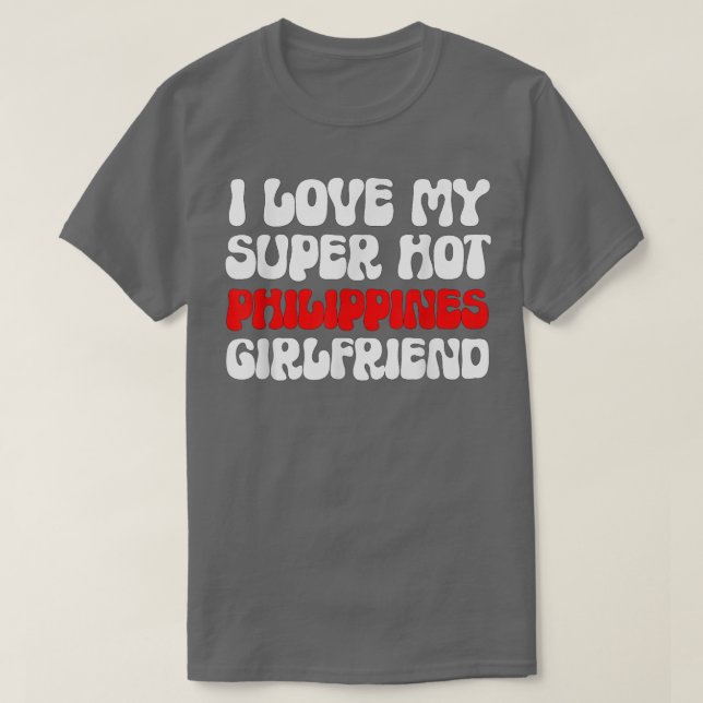 I Love My Super Hot Philippines Girlfriend Filipin T-Shirt (Design Front)