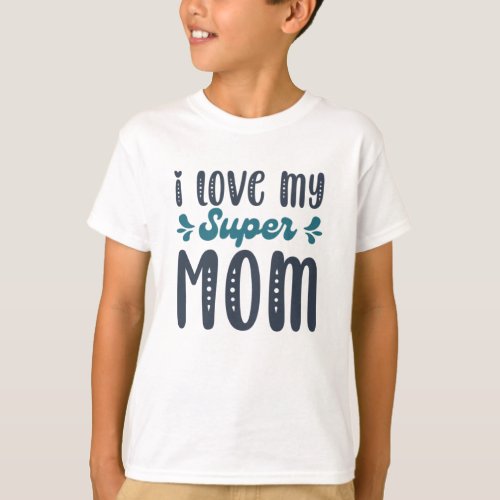 I Love My Super Mom Mothers Day Gifts795 T_Shirt