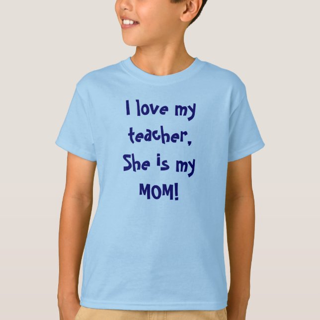 I love my teacher, She is my MOM! T-Shirt (Front)