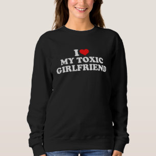 I Love My Toxic Girlfriend Sweatshirt