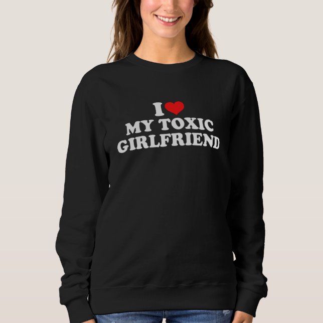 I Love My Toxic Girlfriend Sweatshirt (Front)