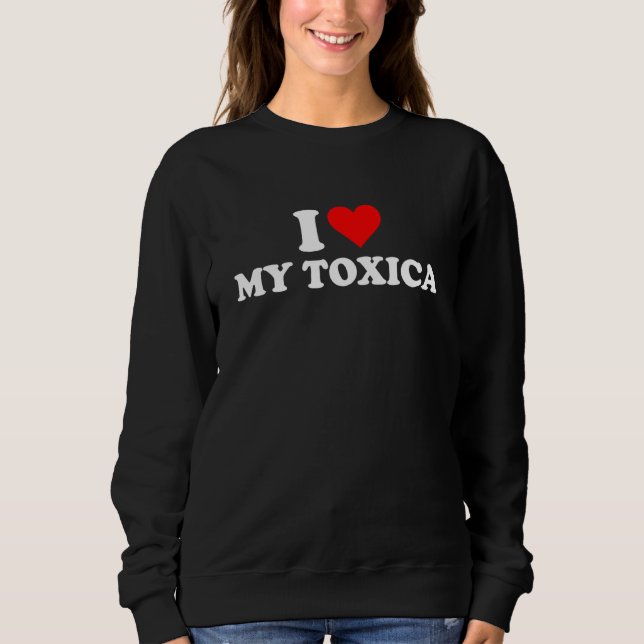 I Love My Toxica I Heart My Toxica Sweatshirt (Front)
