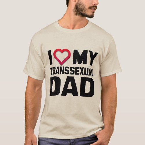 I LOVE MY TRANSSEXUAL DAD _ T_Shirt