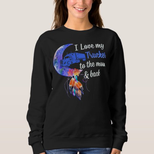 I Love My Trucker To The Moon And Back Funny Wife  Sweatshirt