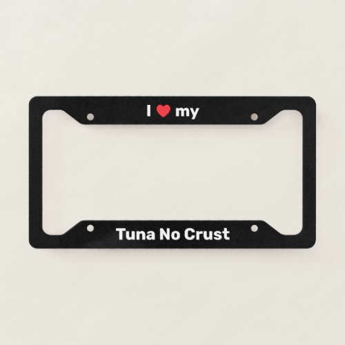 I Love My Tuna No Crust Black Custom License Plate Frame