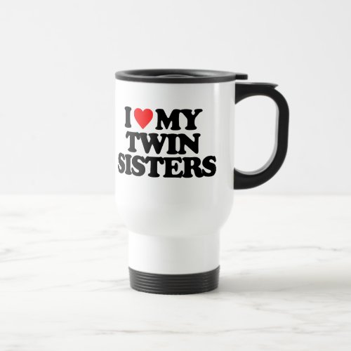 I LOVE MY TWIN SISTERS TRAVEL MUG