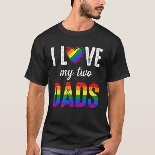 I Love My Two Dads LGBT Pride Gay Father_s Day Gif T_Shirt