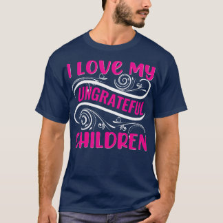 I Love My Ungrateful Children T-Shirt