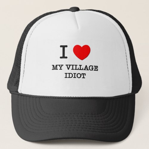 I Love My Village Idiot Trucker Hat