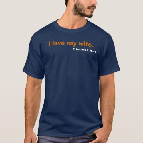 I love my wife Ephesians 525_27 T_Shirt