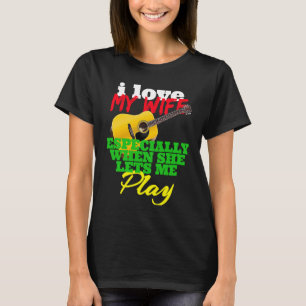 I LOVE MY WIFE ESPECIALLY SHE LETS ME PLAY ACOUSTI T-Shirt