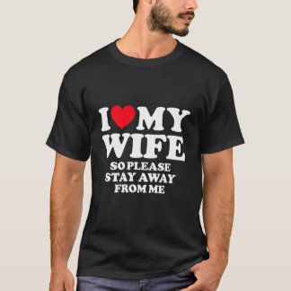 I Love My Wife I Love My Hot Wife So Stay Away T-Shirt