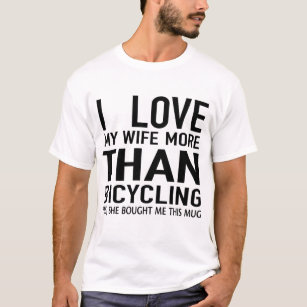 i love  my wife more than bicycling  T-Shirt