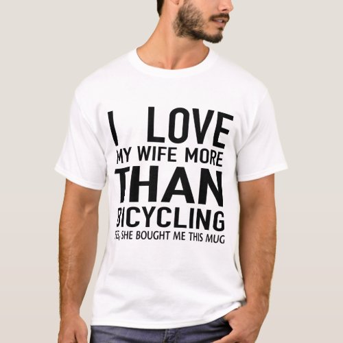 i love  my wife more than bicycling  T_Shirt