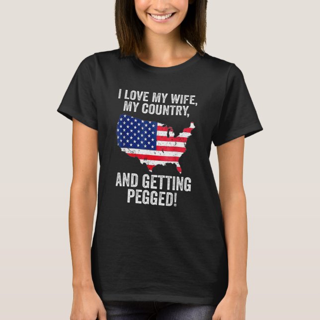 I Love My Wife My Country And Getting Pegged 4 T-Shirt (Front)
