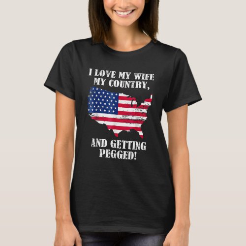 I Love My Wife My Country And Getting Pegged Ameri T_Shirt