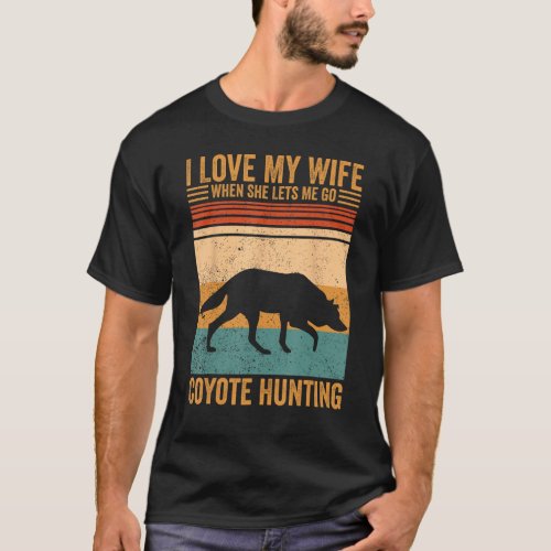 I Love My Wife She Lets Me Coyote Hunting Coyote H T_Shirt
