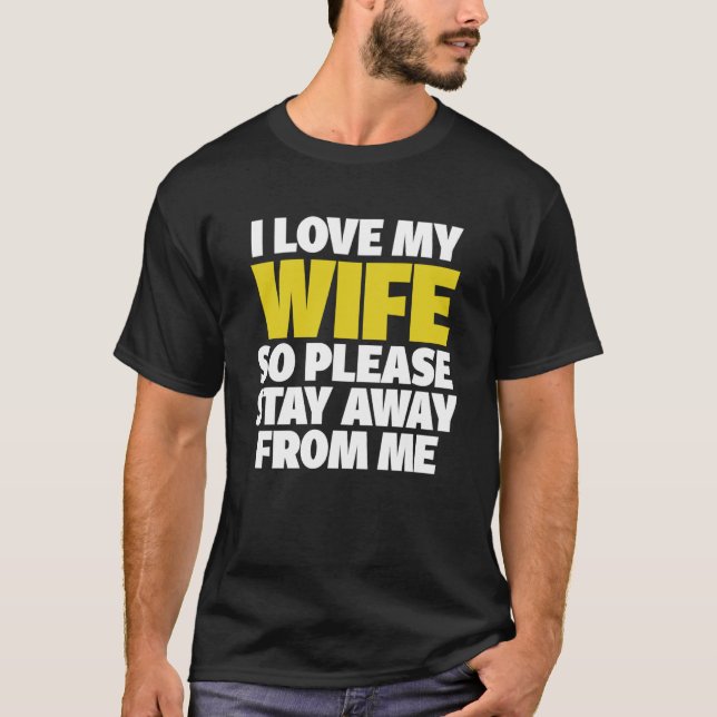 I Love My Wife So Please Stay Away From Me T-Shirt (Front)