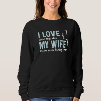I Love My Wife Those Days When Lets Me Go Ice Fish Sweatshirt