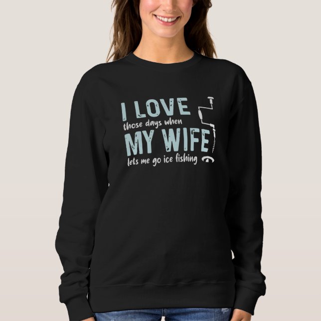 I Love My Wife Those Days When Lets Me Go Ice Fish Sweatshirt (Front)