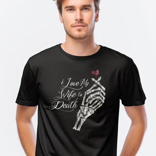 I Love My Wife to Death Skeleton Hand Heart T_Shirt