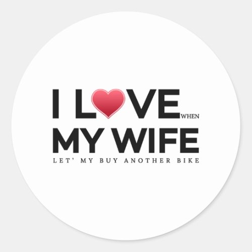 I love my wife  When let s my buy another bike Classic Round Sticker