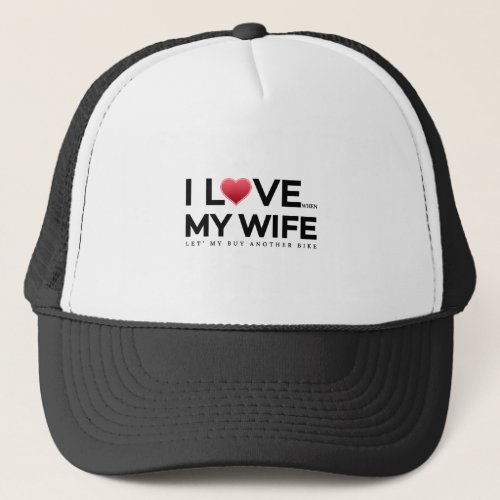 I love my wife  When let s my buy another bike Trucker Hat