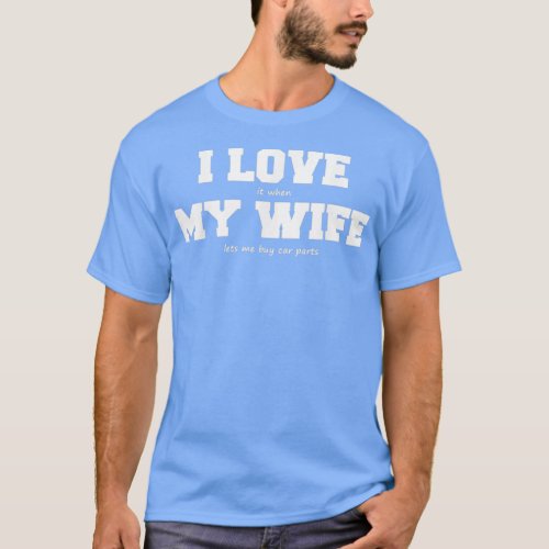 I Love My Wife when She lets Me Buy Car Parts  T_Shirt