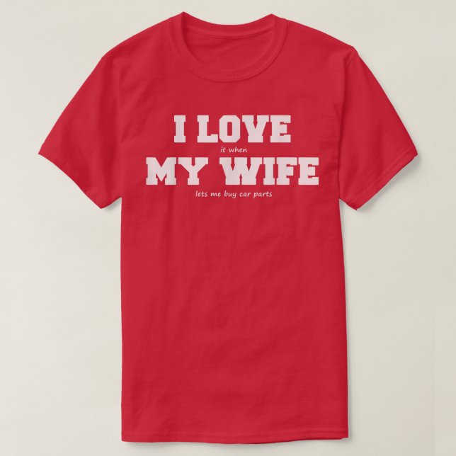 I Love My Wife when She lets Me Buy Car Parts  T-Shirt (Design Front)