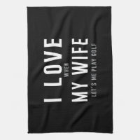 I Love My Wife When She Lets Me Play Golf Kitchen Towel