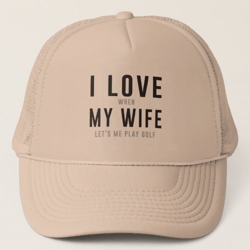 I Love My Wife When She Lets Me Play Golf Trucker Hat