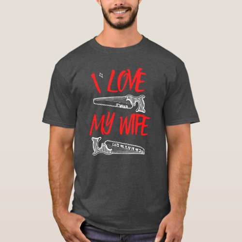 I Love My Wife _ Woodworking Carpentry Gifts T_Shi T_Shirt
