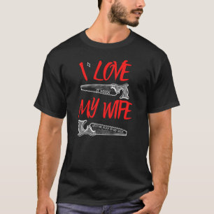 I Love My Wife - Woodworking Carpentry Gifts T-Shirt