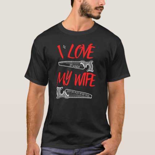 I Love My Wife _ Woodworking Carpentry Gifts T_Shirt