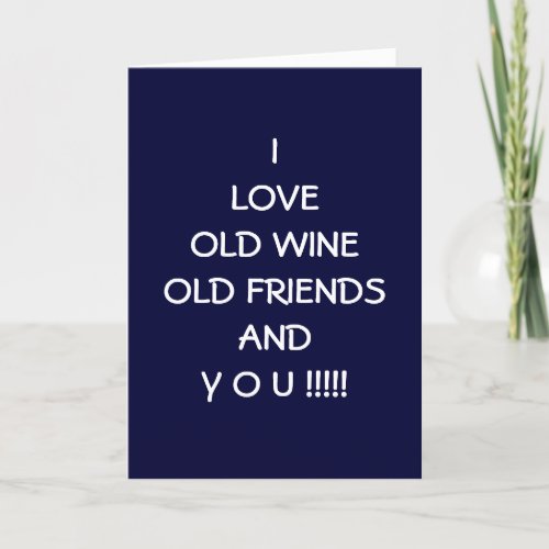 I LOVE OLD WINE OLD FRIENDS AND Y O U CARD