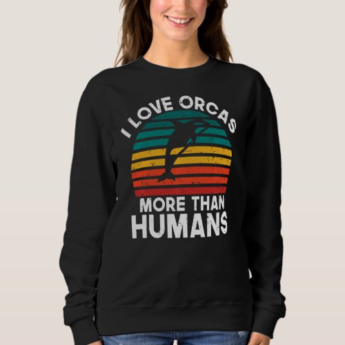I love Orcas more than Humans Orca Whale Sweatshir Sweatshirt