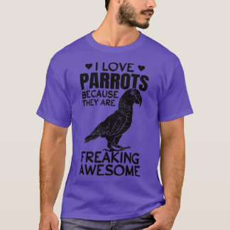 I Love Parrots Because They Are Freaking Awesome P T-Shirt