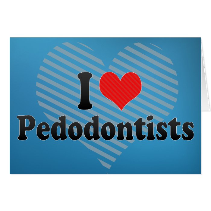 I Love Pedodontists Greeting Cards