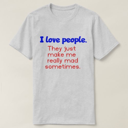 I Love People They Just Make Me Really Mad  T_Shirt