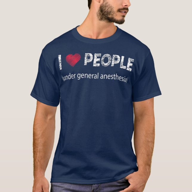 I love people under general anesthesia funny T-Shirt (Front)