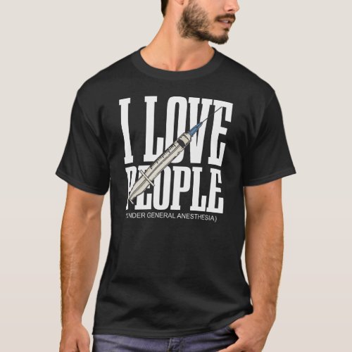 I Love People Under General Anesthesia T_Shirt