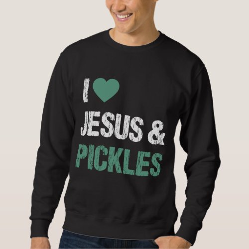 I Love Pickles  Jesus Funny Pickle Lover Quote Sa Sweatshirt