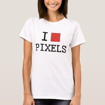 I Love Pixels / I Heart Pixels T-shirt by Lamborati at Zazzle