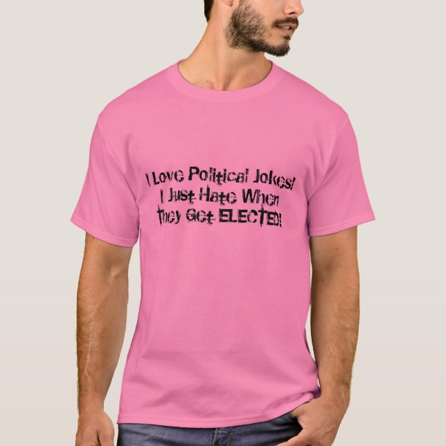 I Love Political Jokes!I Just Hate When They Ge... T-Shirt (Front)
