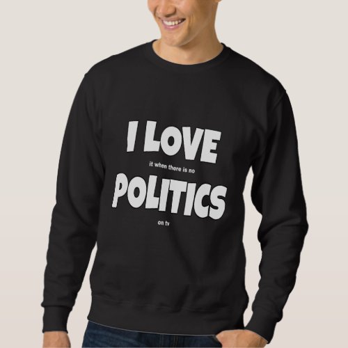 I Love Politics Joke Politics Slogan Sweatshirt