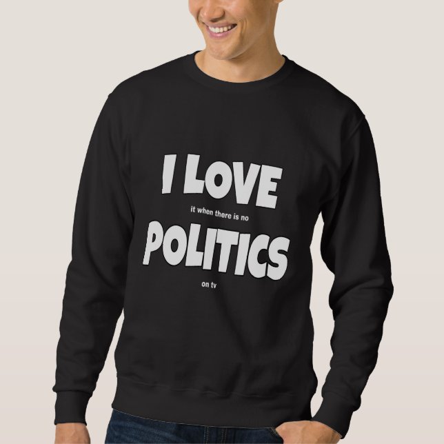 I Love Politics Joke Politics Slogan Sweatshirt (Front)