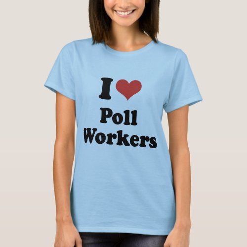 I LOVE POLL WORKERS _ png T_Shirt